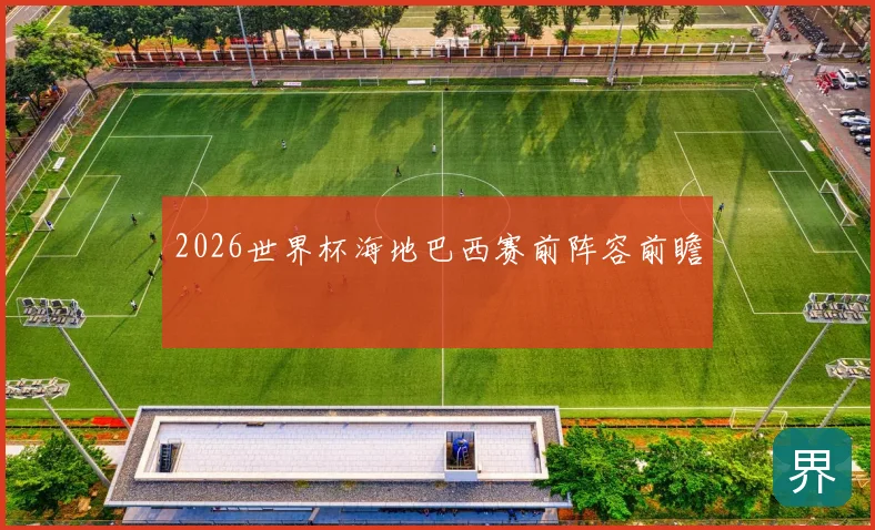 2026世界杯海地巴西赛前阵容前瞻