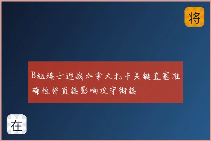 B组瑞士迎战加拿大扎卡关键直塞准确性将直接影响攻守衔接