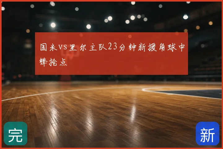 国米vs里尔主队23分钟新援角球中锋抢点
