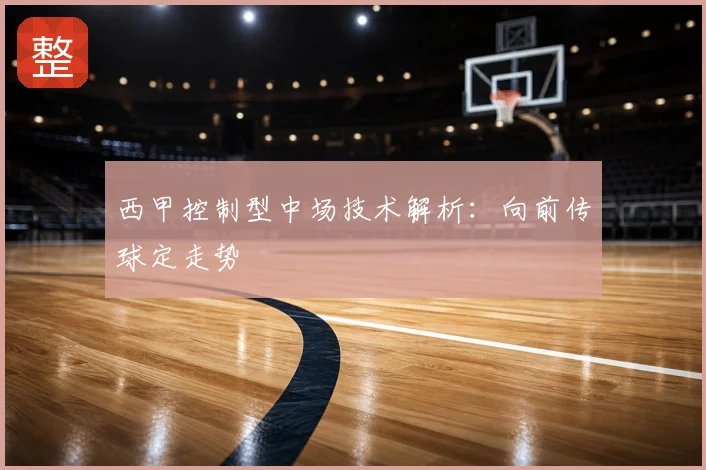西甲控制型中场技术解析:向前传球定走势