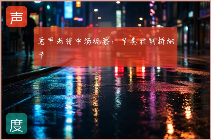 意甲老将中场观察,节奏控制拼细节