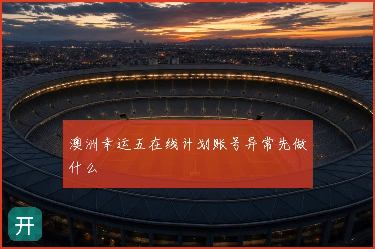 澳洲幸运五在线计划账号异常先做什么
