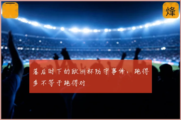落后时下的欧洲杯防守事件,跑得多不等于跑得对