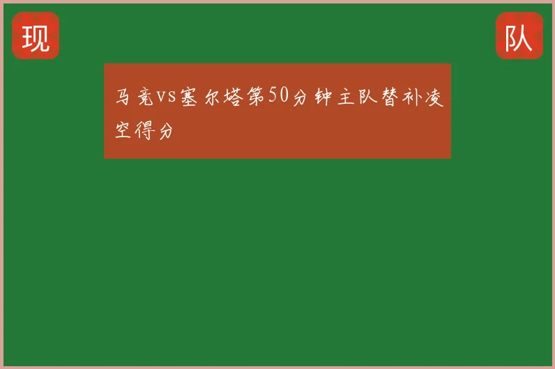 马竞vs塞尔塔第50分钟主队替补凌空得分