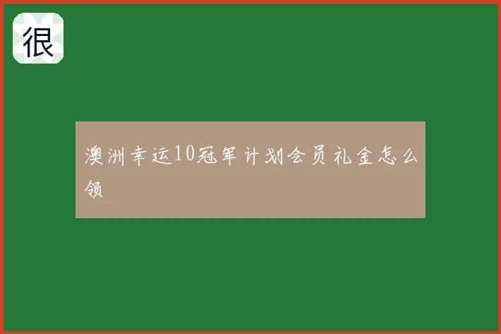 澳洲幸运10冠军计划会员礼金怎么领