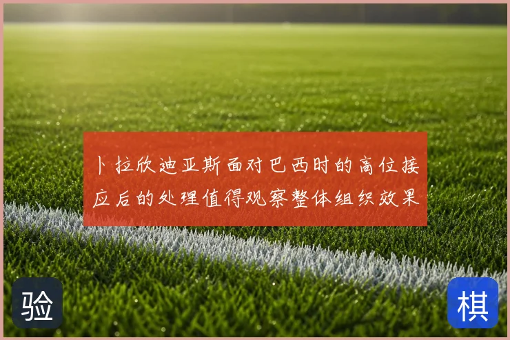 卜拉欣迪亚斯面对巴西时的高位接应后的处理值得观察整体组织效果